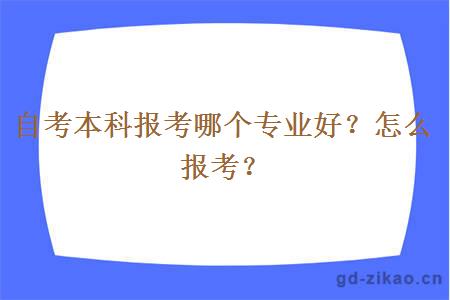 自考本科报考哪个专业好？怎么报考？