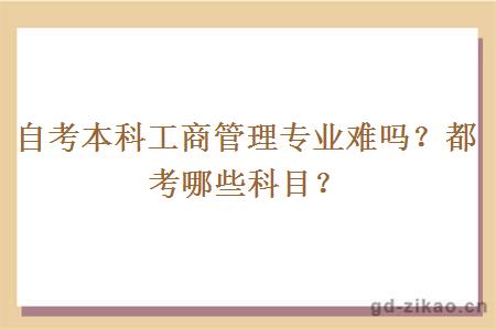 自考本科工商管理专业难吗？都考哪些科目？