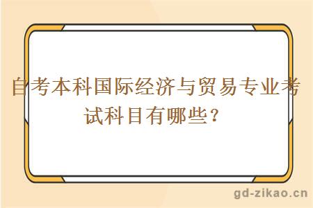 自考本科国际经济与贸易专业考试科目有哪些？