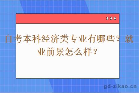 自考本科经济类专业有哪些？就业前景怎么样？