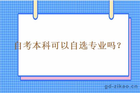 自考本科可以自选专业吗？