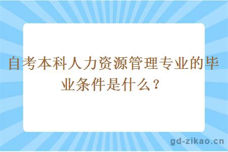 自考本科人力资源管理专业的毕业条件是什么？