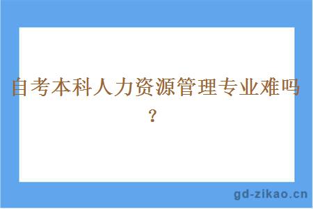 自考本科人力资源管理专业难吗？