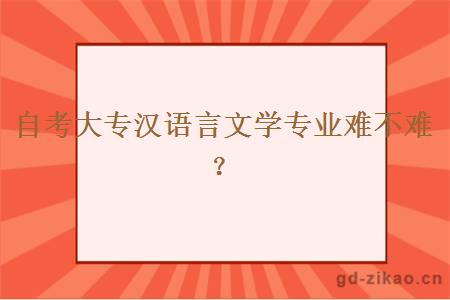 自考大专汉语言文学专业难不难？