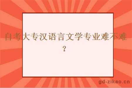 自考大专汉语言文学专业难不难？