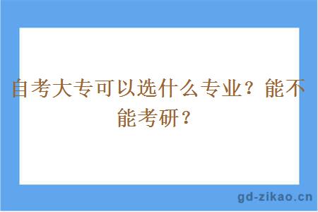 自考大专可以选什么专业？能不能考研？
