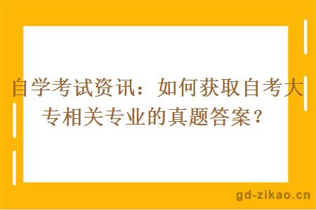 自学考试资讯：如何获取自考大专相关专业的真题答案？