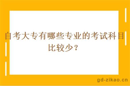 自考大专有哪些专业的考试科目比较少？