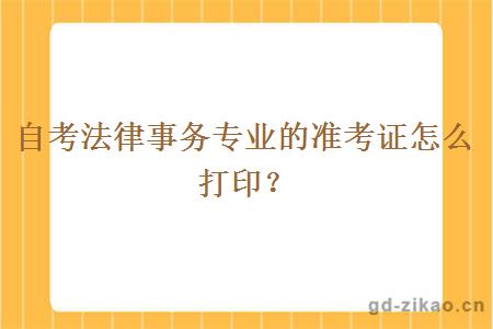 自考法律事务专业的准考证怎么打印？