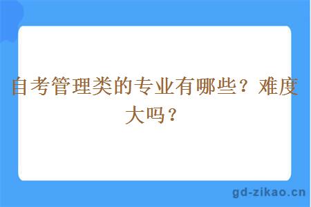 自考管理类的专业有哪些？难度大吗？