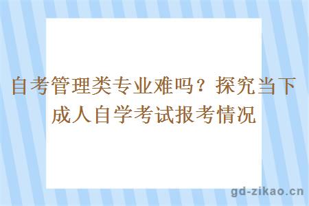 自考管理类专业难吗？探究当下成人自学考试报考情况