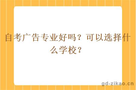 自考广告专业好吗？可以选择什么学校？