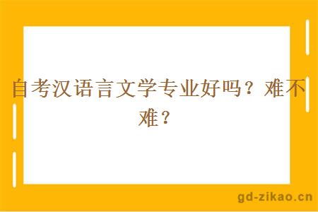 自考汉语言文学专业好吗？难不难？