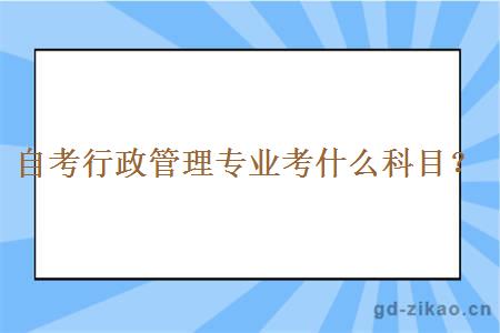 自考行政管理专业考什么科目？