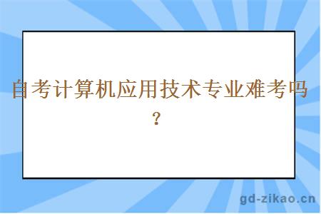 自考计算机应用技术专业难考吗？