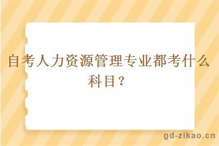 自考人力资源管理专业都考什么科目？