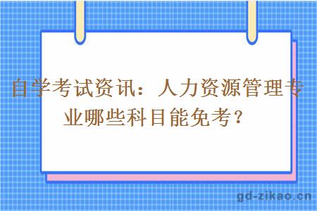 自学考试资讯：人力资源管理专业哪些科目能免考？