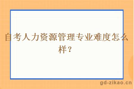 自考人力资源管理专业难度怎么样？