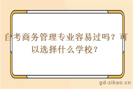 自考商务管理专业容易过吗？可以选择什么学校？