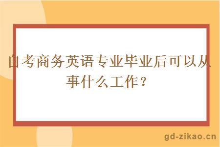 自考商务英语专业毕业后可以从事什么工作？