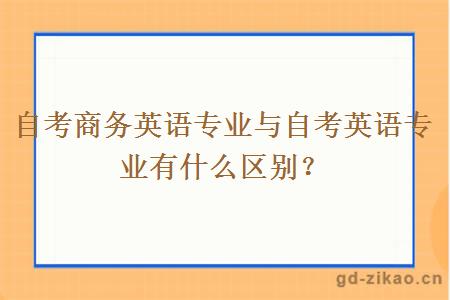 自考商务英语专业与自考英语专业有什么区别？