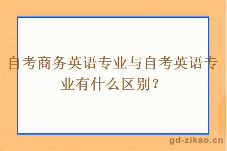 自考商务英语专业与自考英语专业有什么区别？