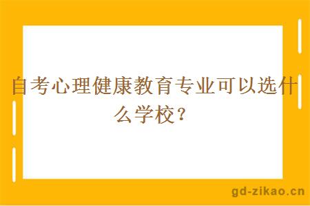 自考心理健康教育专业可以选什么学校？