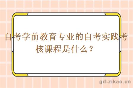 自考学前教育专业的自考实践考核课程是什么？