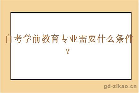 自考学前教育专业需要什么条件？
