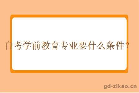 自考学前教育专业要什么条件？