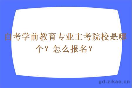 自考学前教育专业主考院校是哪个？怎么报名？