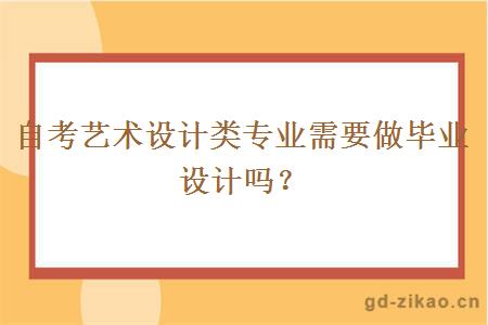 自考艺术设计类专业需要做毕业设计吗？