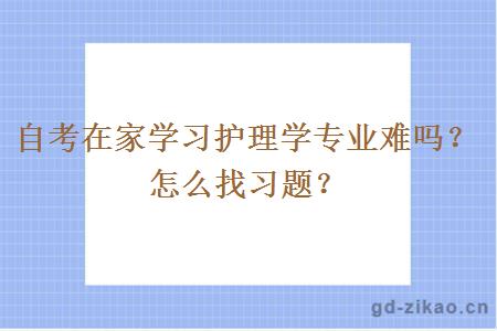 自考在家学习护理学专业难吗？怎么找习题？