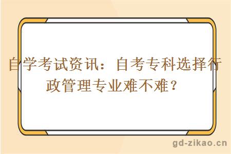 自学考试资讯：自考专科选择行政管理专业难不难？