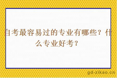 自考最容易过的专业有哪些？什么专业好考？