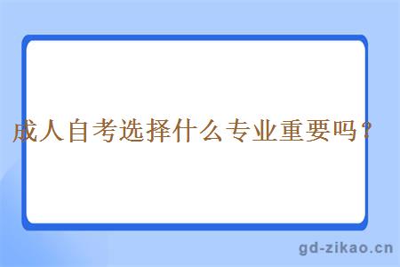 成人自考选择什么专业重要吗？