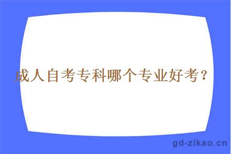 成人自考专科哪个专业好考？