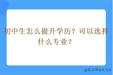 初中生怎么提升学历？可以选择什么专业？