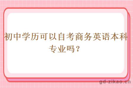 初中学历可以自考商务英语本科专业吗？