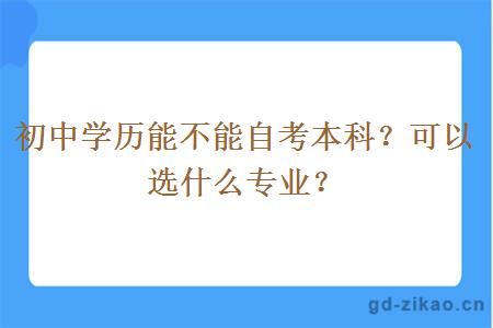 初中学历能不能自考本科？可以选什么专业？