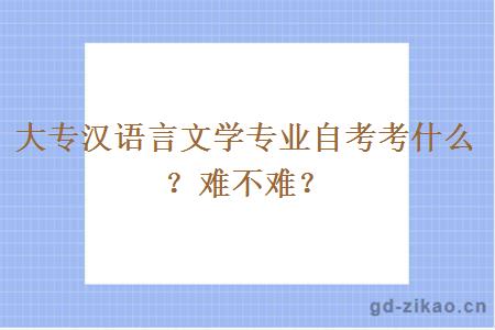 大专汉语言文学专业自考考什么？难不难？