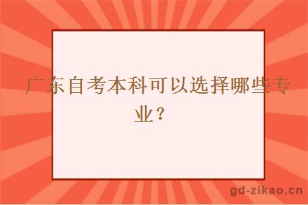 广东自考本科可以选择哪些专业？