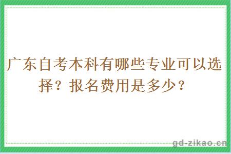 广东自考本科有哪些专业可以选择？报名费用是多少？