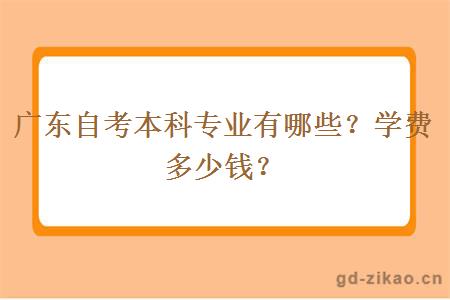 广东自考本科专业有哪些？学费多少钱？