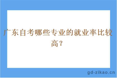 广东自考哪些专业的就业率比较高？