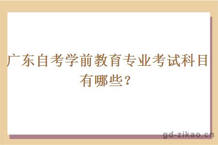 广东自考学前教育专业考试科目有哪些？