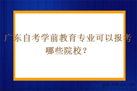 广东自考学前教育专业可以报考哪些院校？