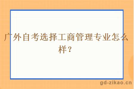 广外自考选择工商管理专业怎么样？