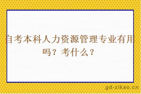 自考本科人力资源管理专业有用吗？考什么？