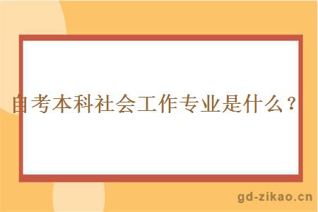 自考本科社会工作专业是什么？